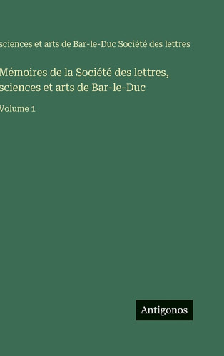 Mémoires de la Société des lettres, sciences et arts de Bar-le-Duc: Volume 1