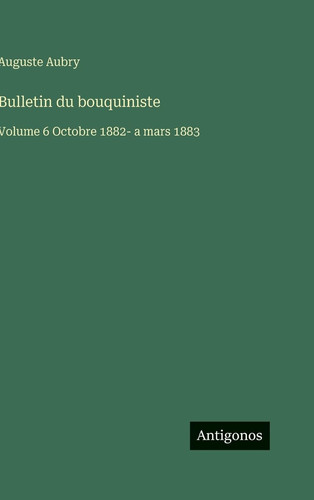 Bulletin du bouquiniste: Volume 6 Octobre 1882- a mars 1883