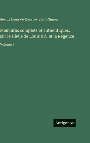 Mémoires complets et authentiques, sur le sièvle de Louis XIV et la Régence: Volume 2