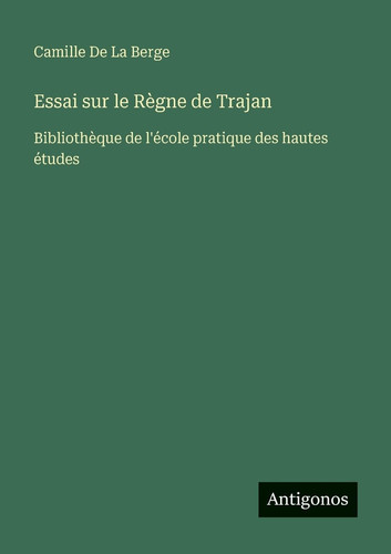 Essai sur le Règne de Trajan: Bibliothèque de l'école pratique des hautes études