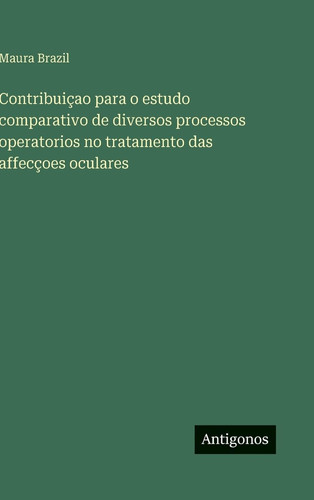 Contribuiçao para o estudo comparativo de diversos processos operatorios no tratamento das affecçoes oculares