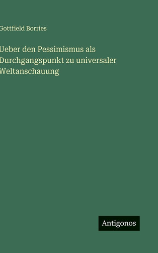 Ueber den Pessimismus als Durchgangspunkt zu universaler Weltanschauung (German Edition)