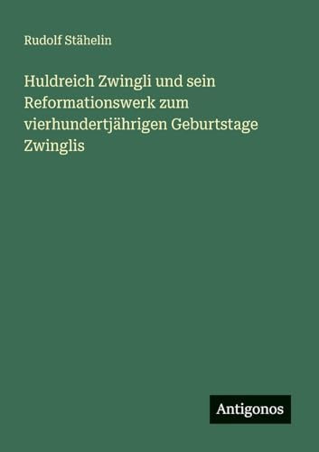 Huldreich Zwingli und sein Reformationswerk zum vierhundertjährigen Geburtstage Zwinglis