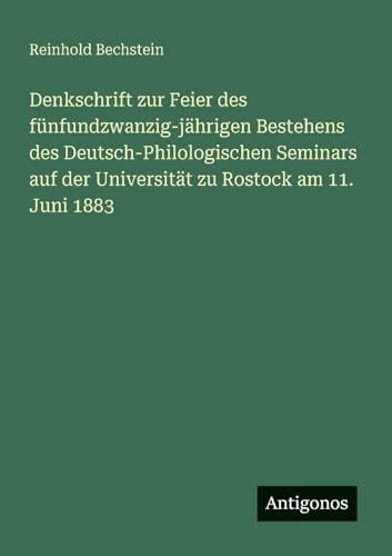 Denkschrift zur Feier des fünfundzwanzig-jährigen Bestehens des Deutsch-Philologischen Seminars auf der Universität zu Rostock am 11. Juni 1883