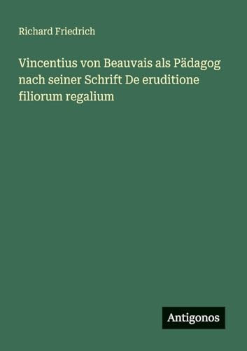 Vincentius von Beauvais als Pädagog nach seiner Schrift De eruditione filiorum regalium