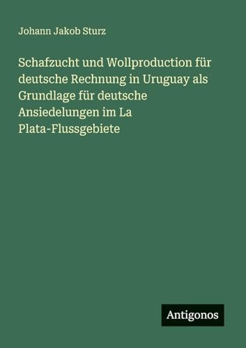 Schafzucht und Wollproduction für deutsche Rechnung in Uruguay als Grundlage für deutsche Ansiedelungen im La Plata-Flussgebiete