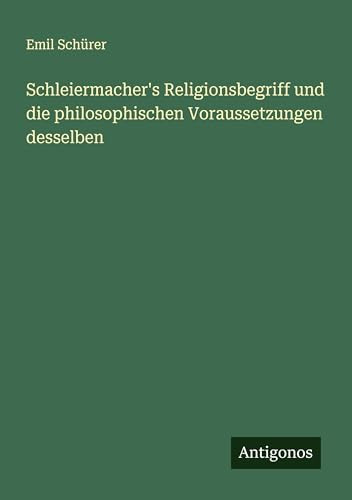 Schleiermacher's Religionsbegriff und die philosophischen Voraussetzungen desselben