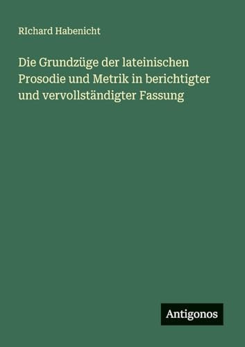 Die Grundzüge der lateinischen Prosodie und Metrik in berichtigter und vervollständigter Fassung