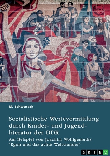 Sozialistische Wertevermittlung durch Kinder- und Jugendliteratur der DDR Am Beispiel von Joachim Wohlgemuths "Egon und das achte Weltwunder"