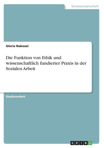 Die Funktion von Ethik und wissenschaftlich fundierter Praxis in der Sozialen Arbeit