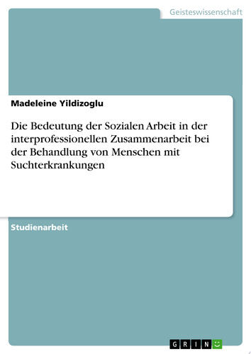 Die Bedeutung der Sozialen Arbeit in der interprofessionellen Zusammenarbeit bei der Behandlung von Menschen mit Suchterkrankungen