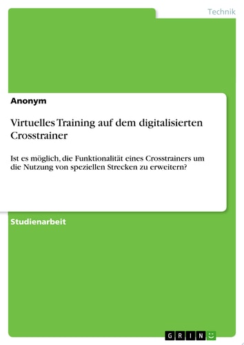 Virtuelles Training auf dem digitalisierten Crosstrainer Ist es möglich, die Funktionalität eines Crosstrainers um die Nutzung von speziellen Strecken zu erweitern?