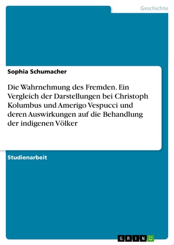 Die Wahrnehmung des Fremden. Ein Vergleich der Darstellungen bei Christoph Kolumbus und Amerigo Vespucci und deren Auswirkungen auf die Behandlung der indigenen Völker