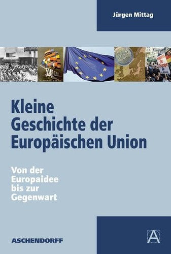 Kleine Geschichte der Europäischen Union: Von der Europaidee bis zur Gegenwart