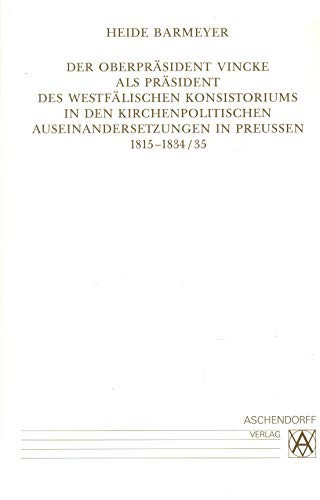 Der Oberpräsident Vincke als Präsident des westfälischen Konsistoriums in den kirchenpolitischen Auseinandersetzungen in Preussen 1815-1834/35 ... Kommission für Westfalen) (German Edition)