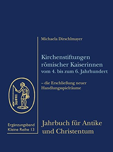 Kirchenstiftungen römischer Kaiserinnen vom 4. bis zum 6. Jahrhundert die Erschliessung neuer Handlungsspielräume