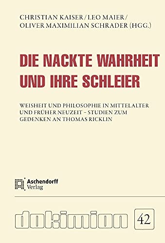 Die nackte Wahrheit und ihre Schleier Weisheit und Philosophie in Mittelalter und Früher Neuzeit - Studien zum Gedenken an Thomas Ricklin