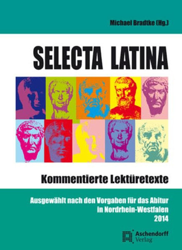 Selecta latina kommentierte Lektüretexte ; ausgewählt nach den Vorgaben für das Abitur in Nordrhein-Wesfalen 2014