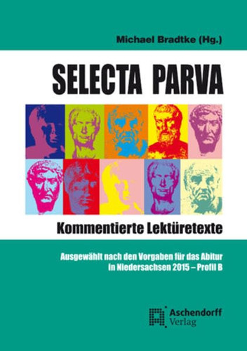 Selecta parva kommentierte Lektüretexte ; ausgewählt nach den Vorgaben für das Abitur in Niedersachsen 2015, Profil B