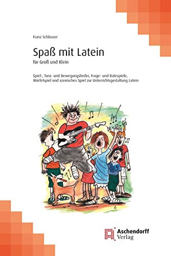 Spaß mit Latein für Groß und Klein : Spiel-, Tanz- und Bewegungslieder, Frage- und Ratespiele, Würfelspiel und szenisches Spiel zur Unterrichtsgestaltung Latein