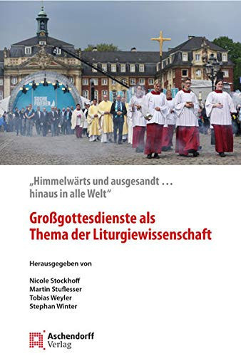 Großgottesdienste als Thema der Liturgiewissenschaft "Himmelwärts und ausgesandt ... hinaus in alle Welt"