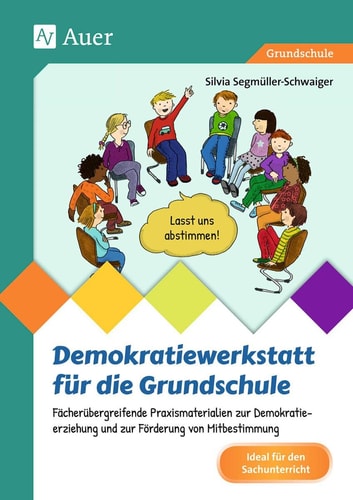 Demokratiewerkstatt für die Grundschule fächerübergreifende Praxismaterialien zur Demokratieerziehung und zur Förderung von Mitbestimmung