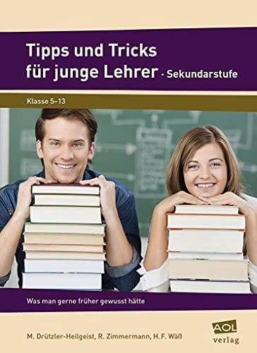 Tipps und Tricks für junge Lehrer - Sekundarstufe was man gerne früher gewusst hätte ; [Klasse 5 - 13]