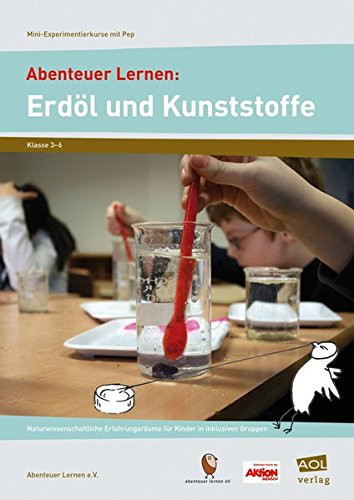Abenteuer Lernen: Erdöl und Kunststoffe naturwissenschaftliche Erfahrungsräume für Kinder in inklusiven Gruppen