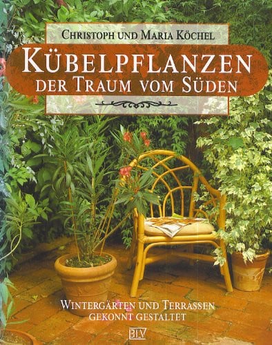 Kübelpflanzen der Traum vom Süden ; Wintergärten und Terrassen gekonnt gestalten