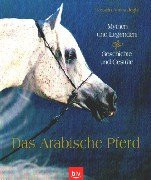 Das Arabische Pferd. Mythen und Legenden. Geschichte und Gestüte.