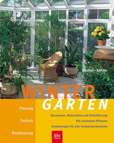 Wintergarten Planung, Technik, Bepflanzung ; Bauweisen, Materialien und Klimaführung ; die schönsten Pflanzen ; Gestaltungen für alle Temperaturbereiche
