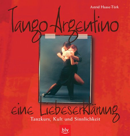 Tango Argentino eine Liebeserklärung ; Tanzkurs, Kult und Sinnlichkeit