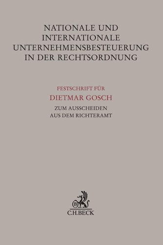 Nationale und internationale Unternehmensbesteuerung in der Rechtsordnung Festschrift für Dietmar Gosch zum Ausscheiden aus dem Richteramt