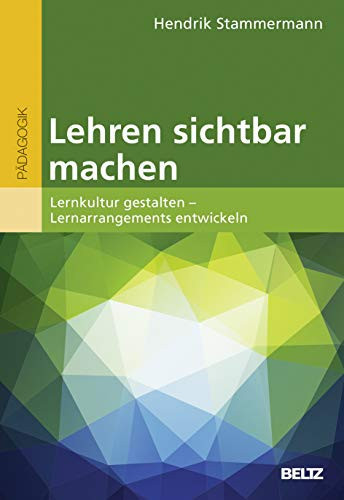 Lehren sichtbar machen Lernkultur gestalten - Lernarrangements entwickeln