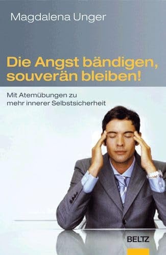 Die Angst bändigen, souverän bleiben! mit Atemübungen zu mehr innerer Selbstsicherheit