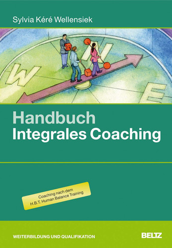 Handbuch integrales Coaching Praxis und Theorie für fundierte Einzelbegleitung: Hintergrundwissen, Tools und Übungen ; Coaching nach dem H.B.T., Human Balance Training