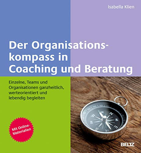Der Organisationskompass in Coaching und Beratung Einzelne, Teams und Organisationen ganzheitlich, werteorientiert und lebendig begleiten