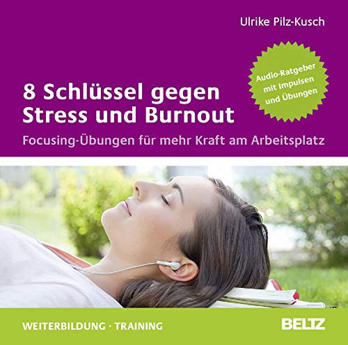 8 Schlüssel gegen Stress und Burnout Focusing-Übungen für mehr Kraft am Arbeitsplatz ; Audio-Ratgeber mit Impulsen und Übungen