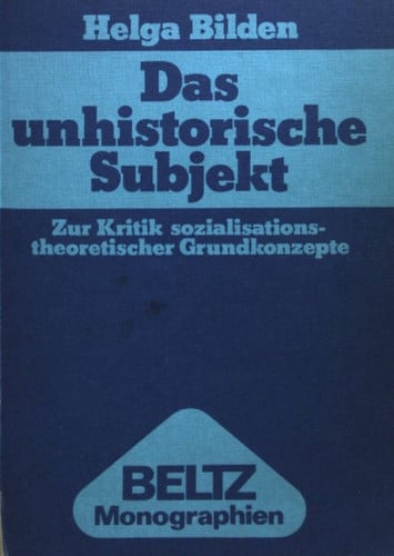 Das unhistorische Subjekt zur Kritik sozialisationstheoret. Grundkonzepte