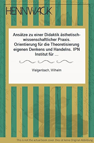 Ansätze zu einer Didaktik ästhetisch-wissenschaftlicher Praxis Orientierungen für die Theoretisierung eigenen Denkens und Handelns