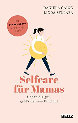 Selfcare für Mamas Geht's dir gut, geht's deinem Kind gut. Das etwas andere Erziehungsbuch