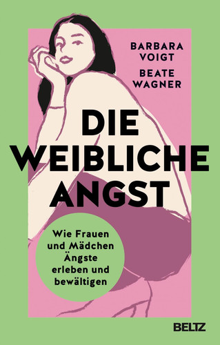 Die weibliche Angst wie Frauen und Mädchen Ängste erleben und bewältigen