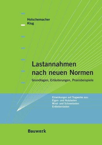 Lastannahmen nach neuen Normen Grundlagen, Erläuterungen, Praxisbeispiele Einwirkungen auf Tragwerke aus: Eigen- und Nutzlasten, Wind- und Schneelasten, Erdbebenlasten