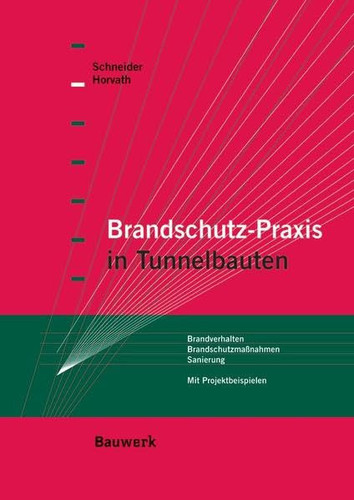 Brandschutz-Praxis in Tunnelbauten Brandverhalten, Brandschutzmaßnahmen, Sanierung Mit Projektbeispielen