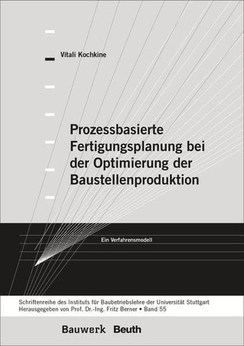 Prozessbasierte Fertigungsplanung bei der Optimierung der Baustellenproduktion Ein Verfahrensmodell Schriftenreihe des Institutes für Baubetriebslehre der Universität Stuttgart - Band 55