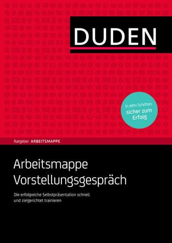 Duden-Ratgeber, Arbeitsmappe Vorstellungsgespräch die erfolgreiche Selbstpräsentation schnell und zielgerichtet trainieren ; [in zehn Schritten sicher zum Erfolg]