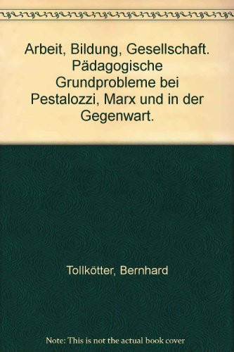 Arbeit, Bildung, Gesellschaft pädagogische Grundprobleme bei Pestalozzi, Marx und in der Gegenwart