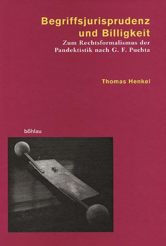 Begriffsjurisprudenz und Billigkeit zum Rechtsformalismus der Pandektistik nach G. F. Puchta