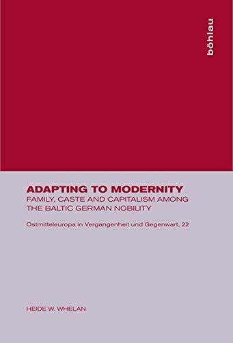 Adapting to Modernity: Family, Caste and Capitalism Among the Baltic German Nobility (Ostmitteleuropa in Vergangenheit Und Gegenwart)