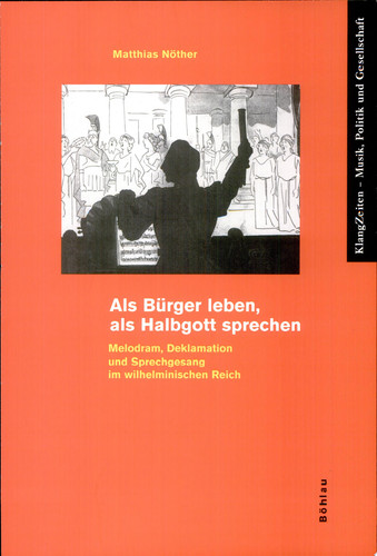 Als Bürger leben, als Halbgott sprechen Melodram, Deklamation und Sprechgesang im wilhelminischen Reich